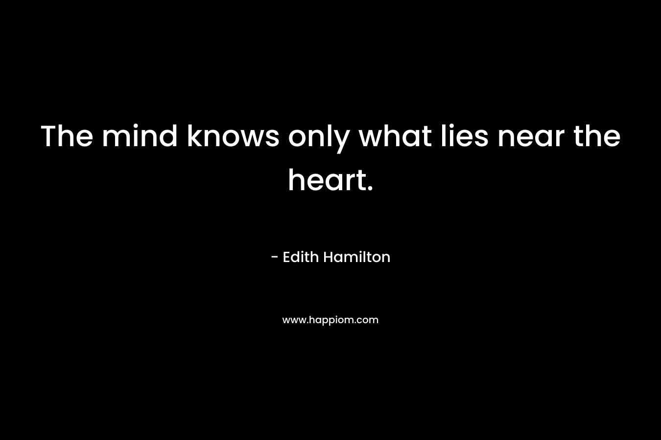 The mind knows only what lies near the heart.
