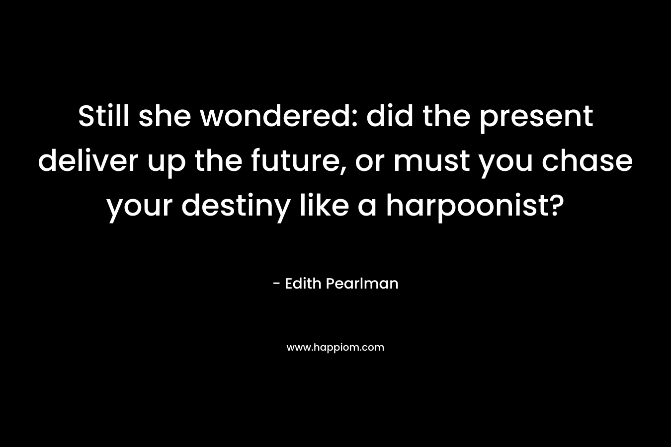 Still she wondered: did the present deliver up the future, or must you chase your destiny like a harpoonist?