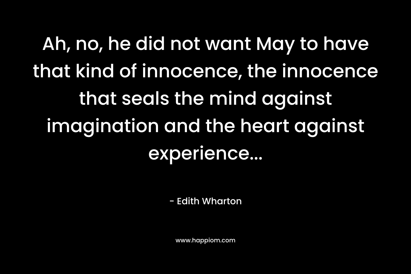 Ah, no, he did not want May to have that kind of innocence, the innocence that seals the mind against imagination and the heart against experience...