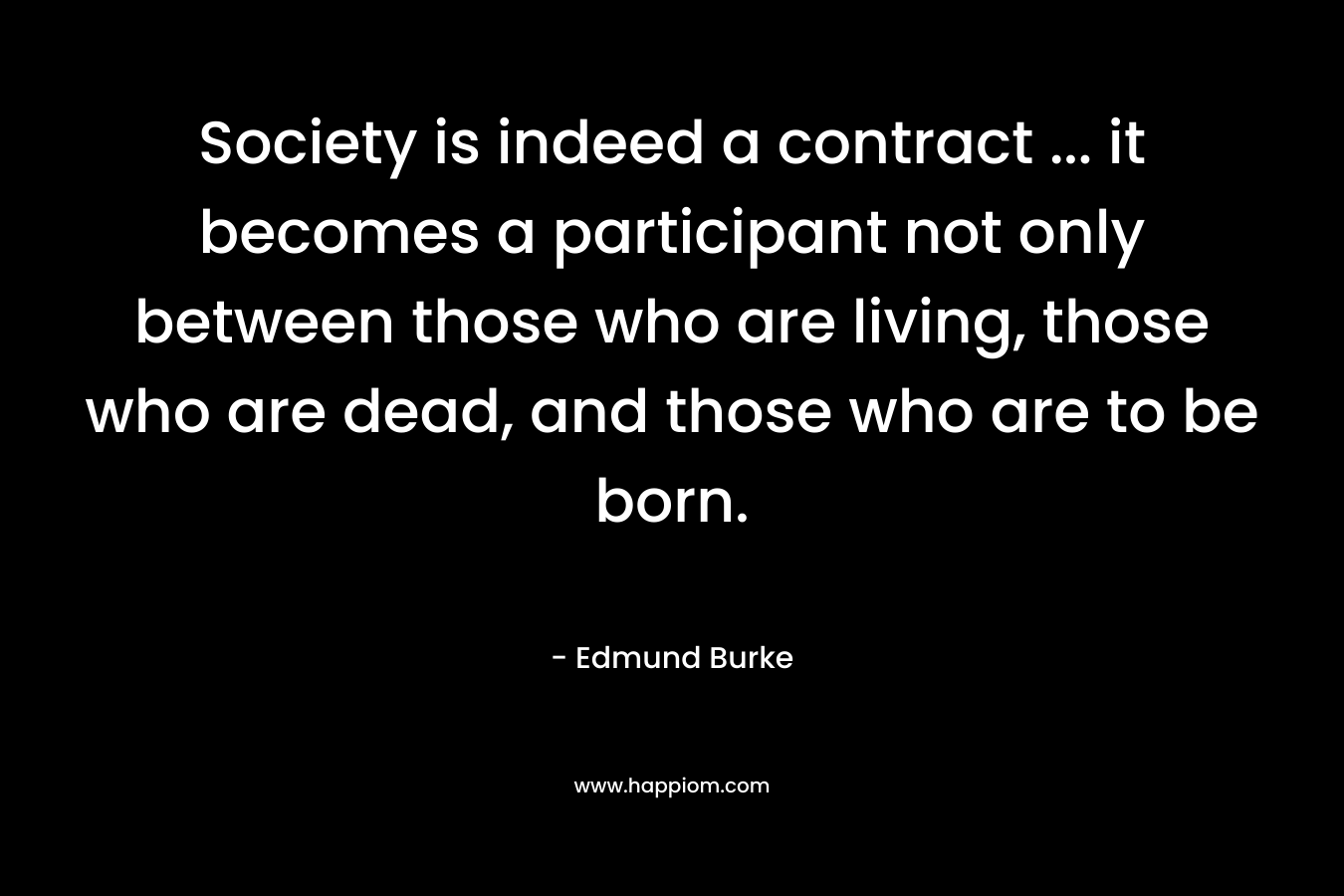 Society is indeed a contract ... it becomes a participant not only between those who are living, those who are dead, and those who are to be born.