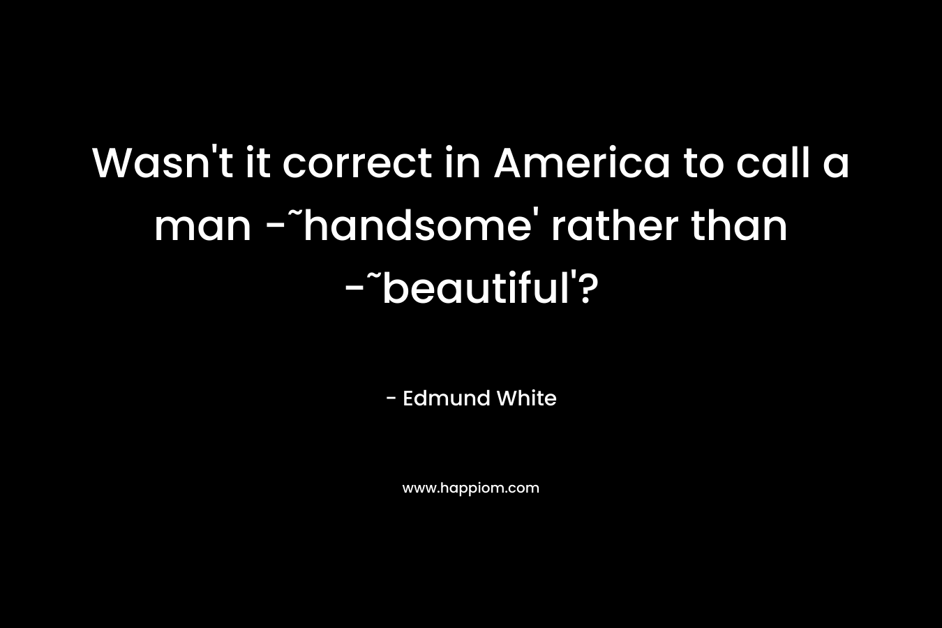Wasn't it correct in America to call a man -˜handsome' rather than -˜beautiful'?