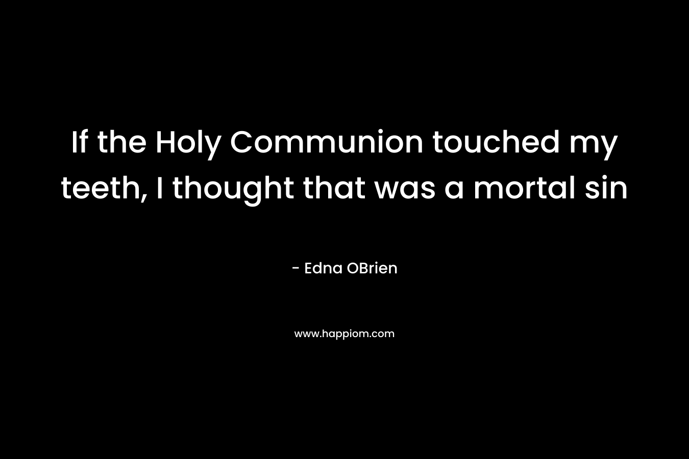 If the Holy Communion touched my teeth, I thought that was a mortal sin – Edna OBrien