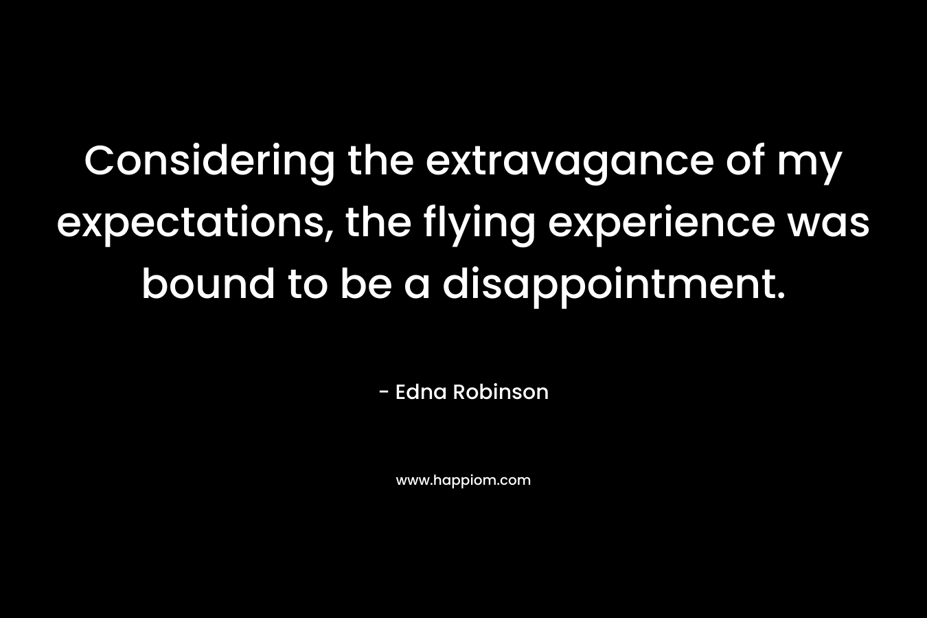 Considering the extravagance of my expectations, the flying experience was bound to be a disappointment.