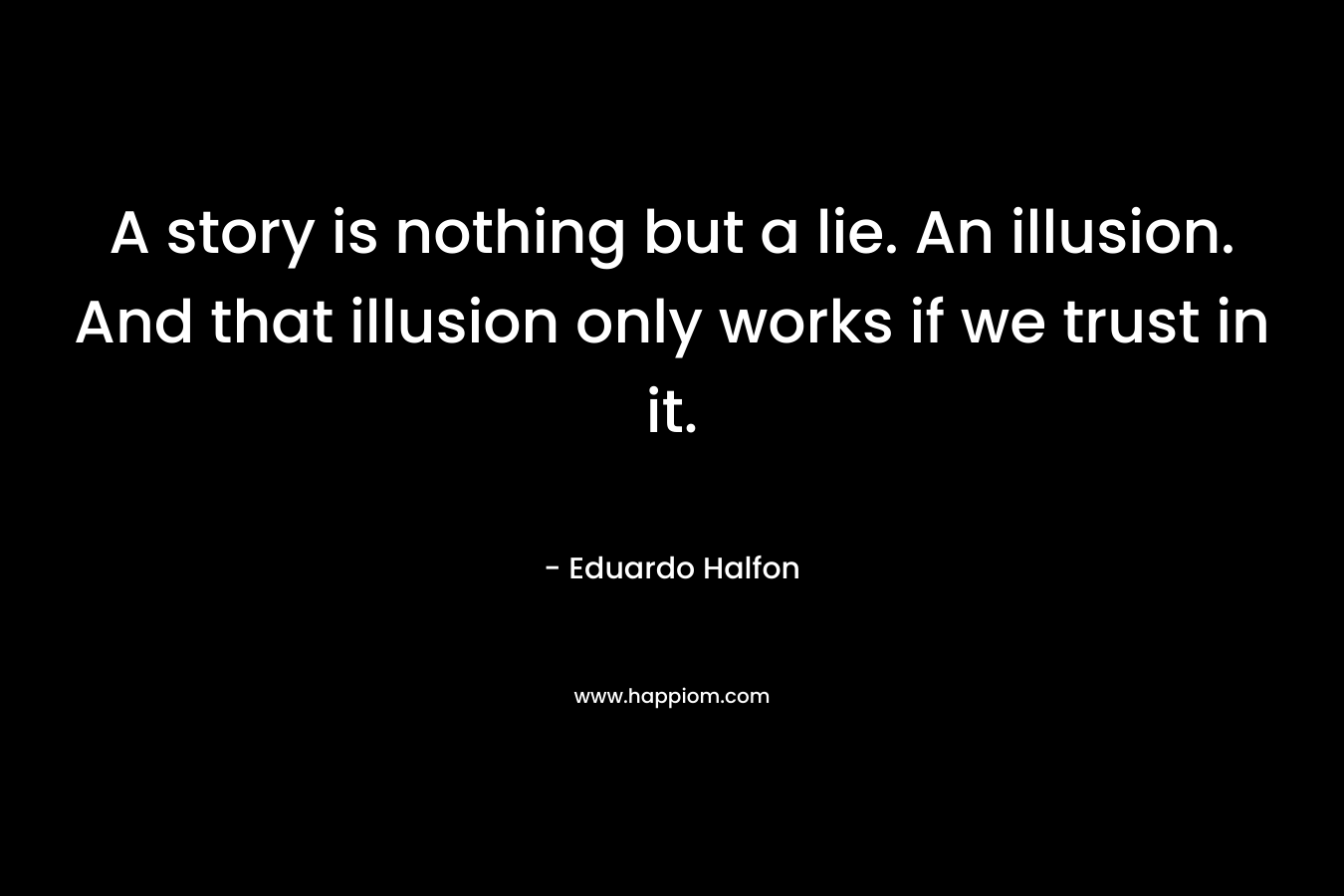 A story is nothing but a lie. An illusion. And that illusion only works if we trust in it.