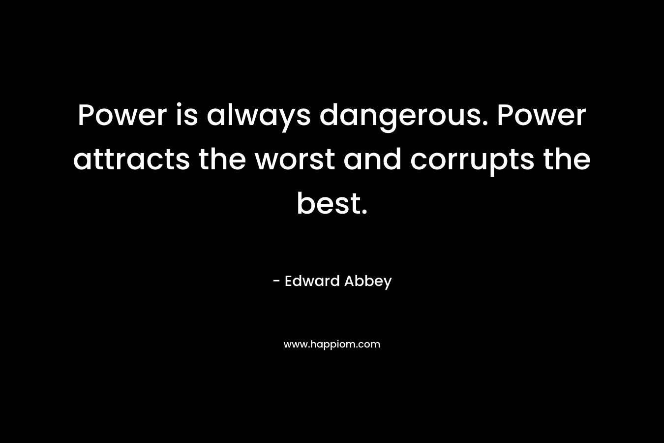 Power is always dangerous. Power attracts the worst and corrupts the best.