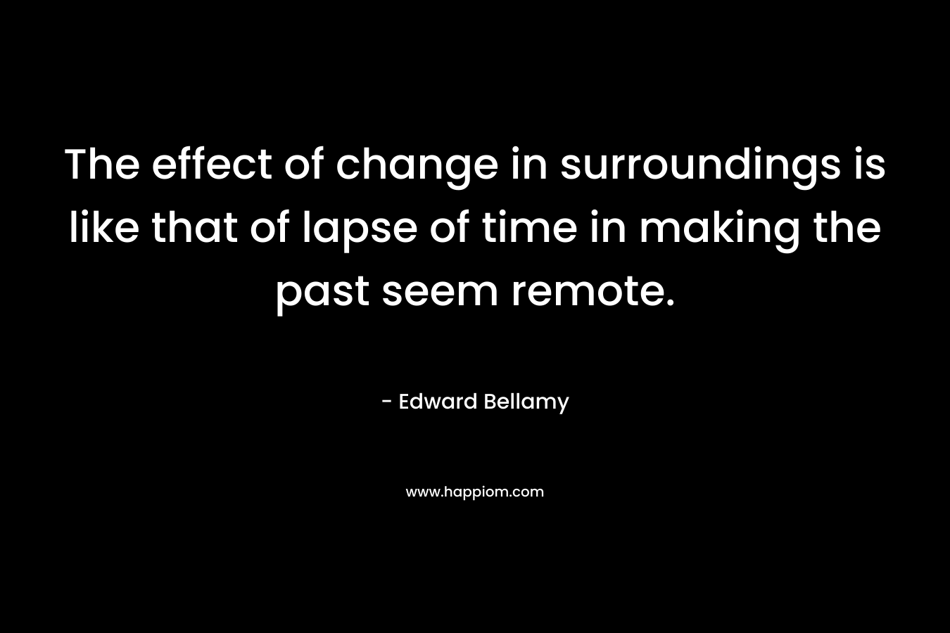 The effect of change in surroundings is like that of lapse of time in making the past seem remote.