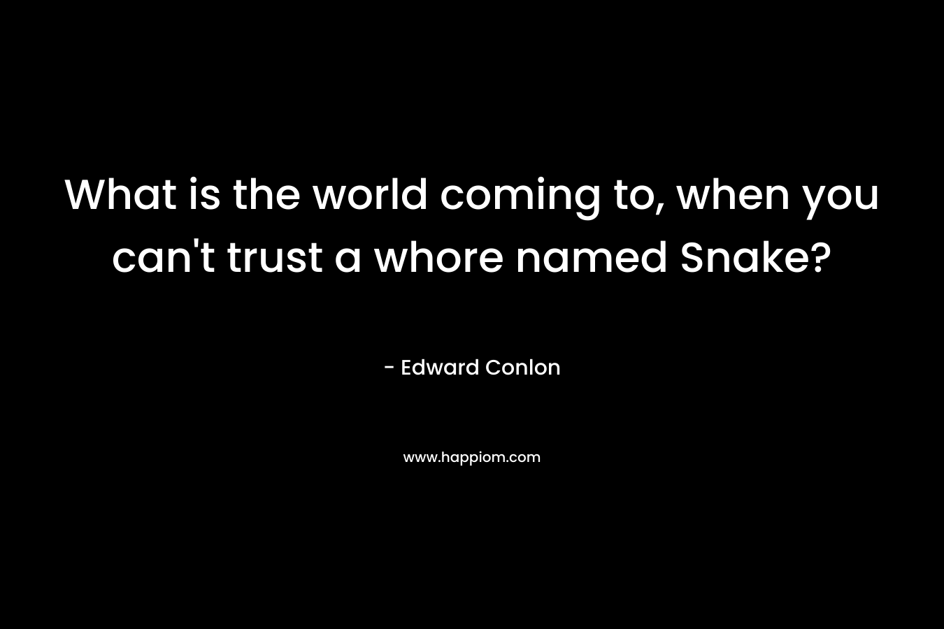 What is the world coming to, when you can’t trust a whore named Snake? – Edward Conlon