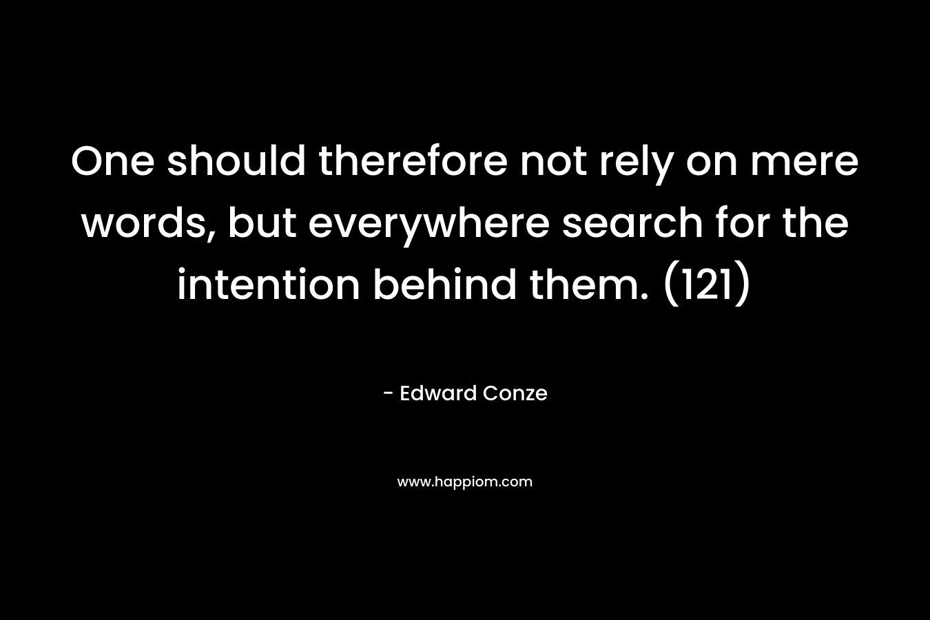 One should therefore not rely on mere words, but everywhere search for the intention behind them. (121) – Edward Conze