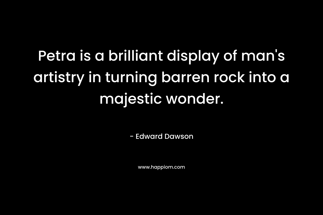 Petra is a brilliant display of man’s artistry in turning barren rock into a majestic wonder. – Edward Dawson