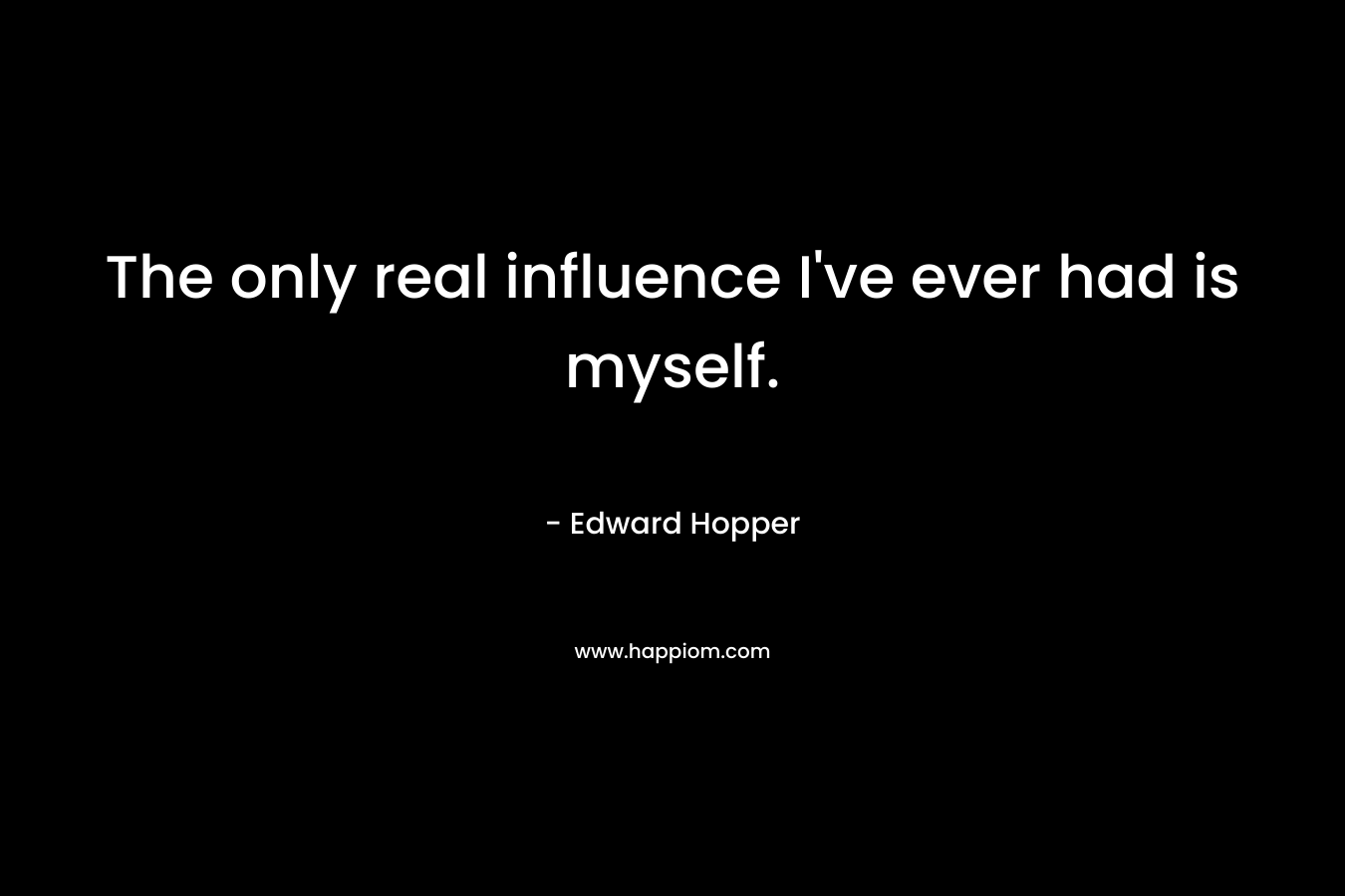 The only real influence I've ever had is myself.