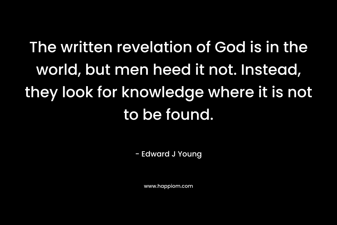 The written revelation of God is in the world, but men heed it not. Instead, they look for knowledge where it is not to be found.
