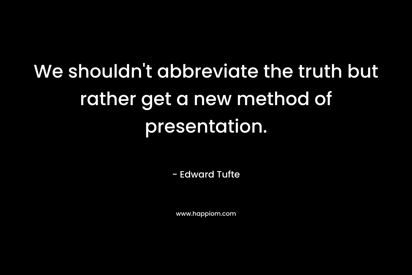 We shouldn't abbreviate the truth but rather get a new method of presentation.