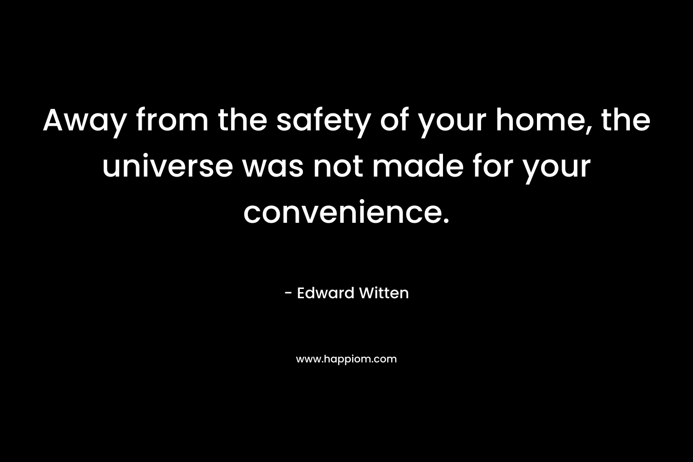 Away from the safety of your home, the universe was not made for your convenience.
