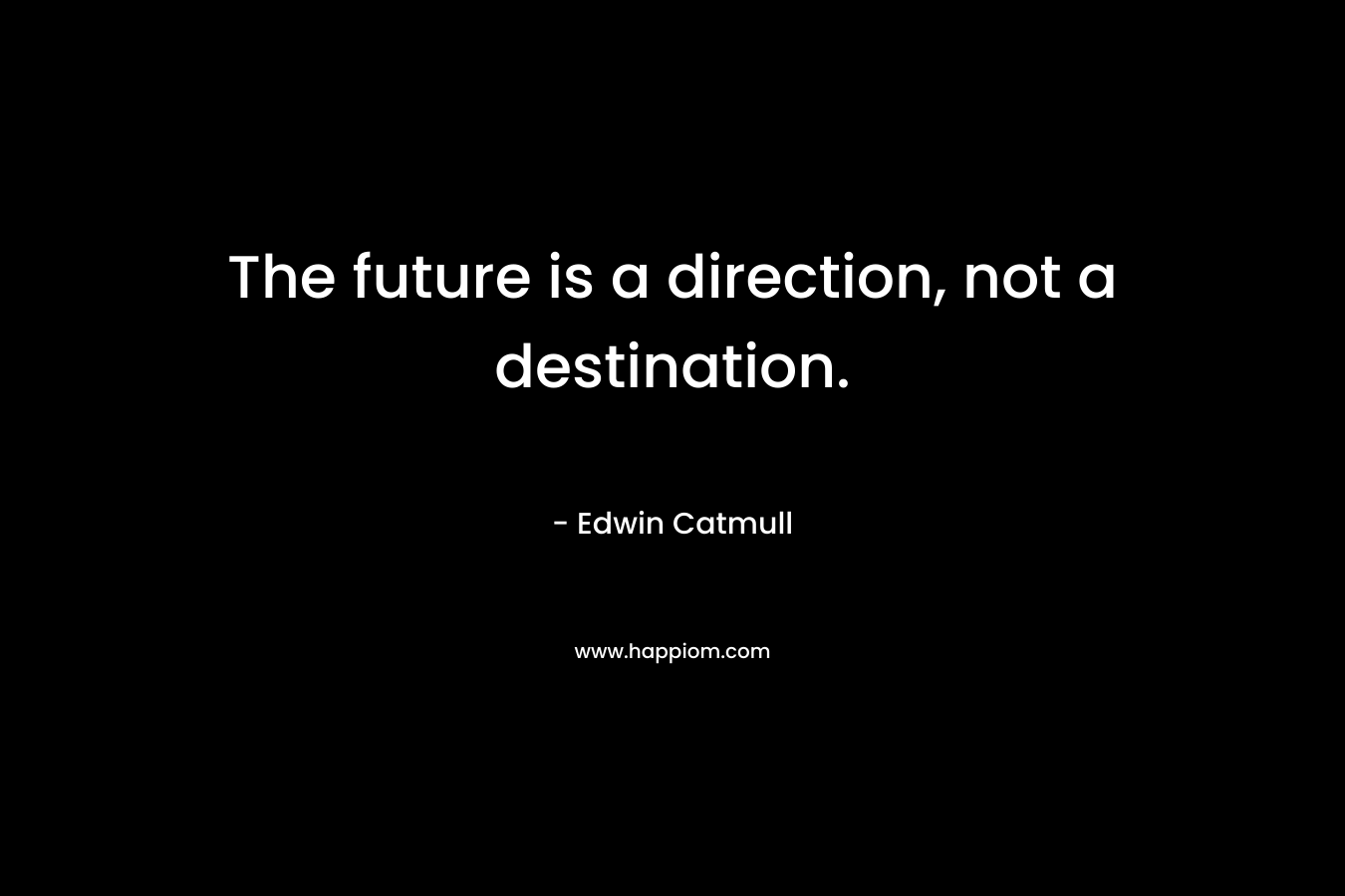 The future is a direction, not a destination.