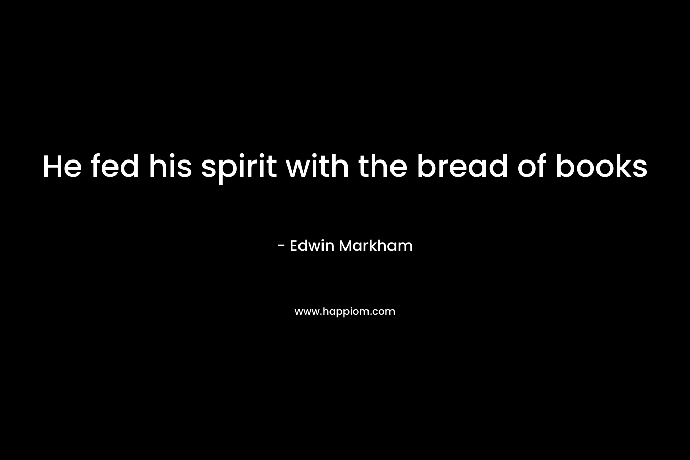 He fed his spirit with the bread of books