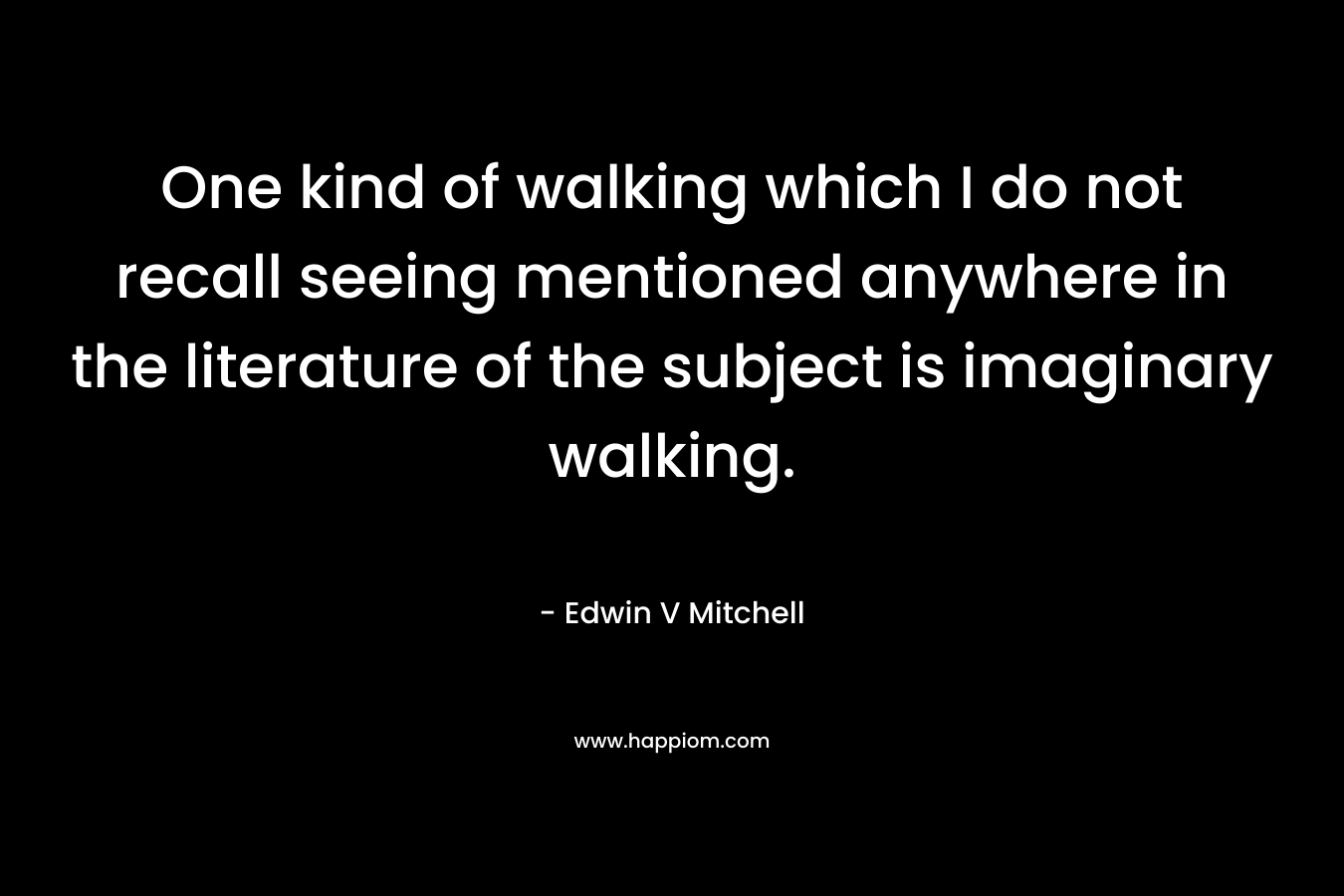 One kind of walking which I do not recall seeing mentioned anywhere in the literature of the subject is imaginary walking. – Edwin V Mitchell