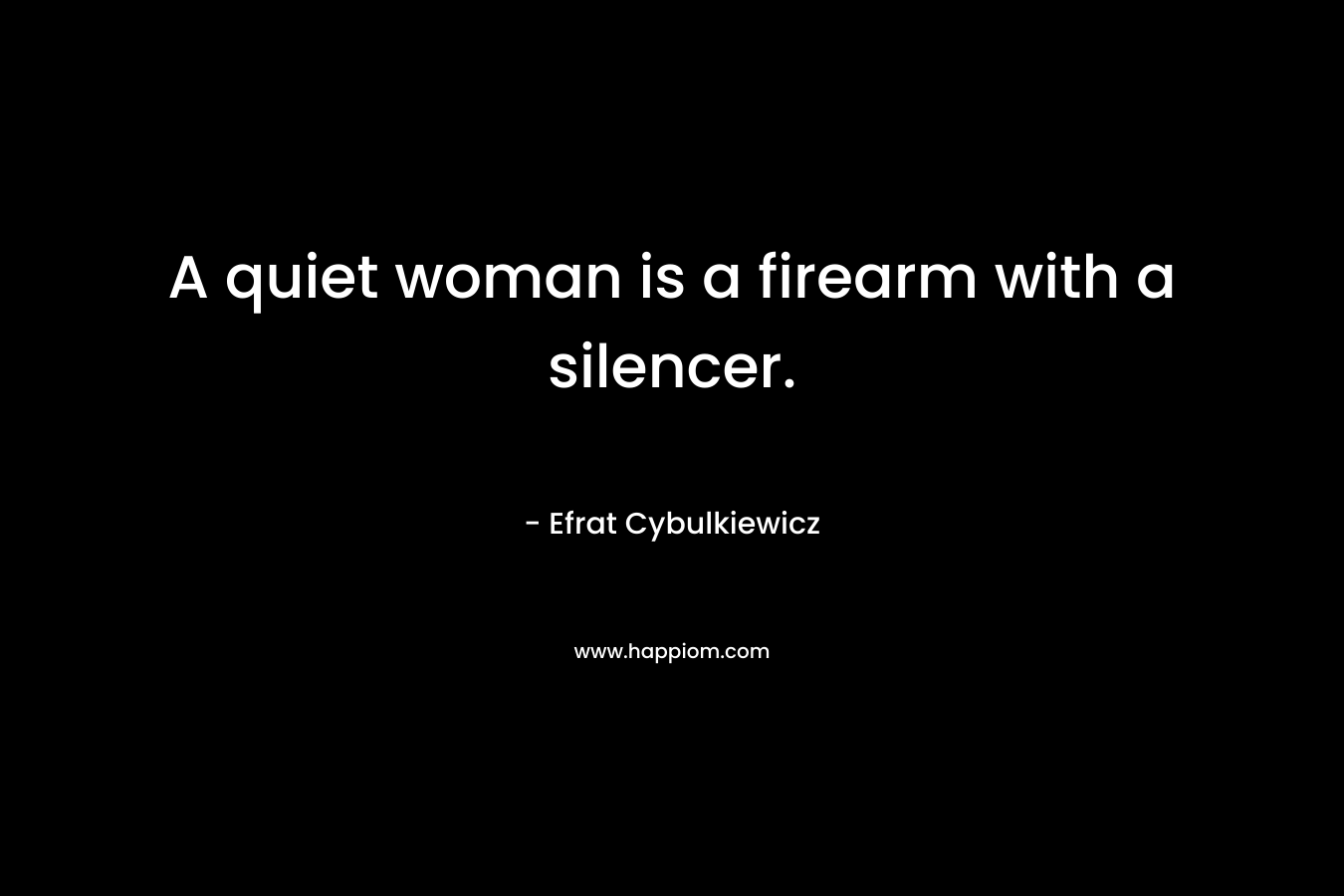A quiet woman is a firearm with a silencer.