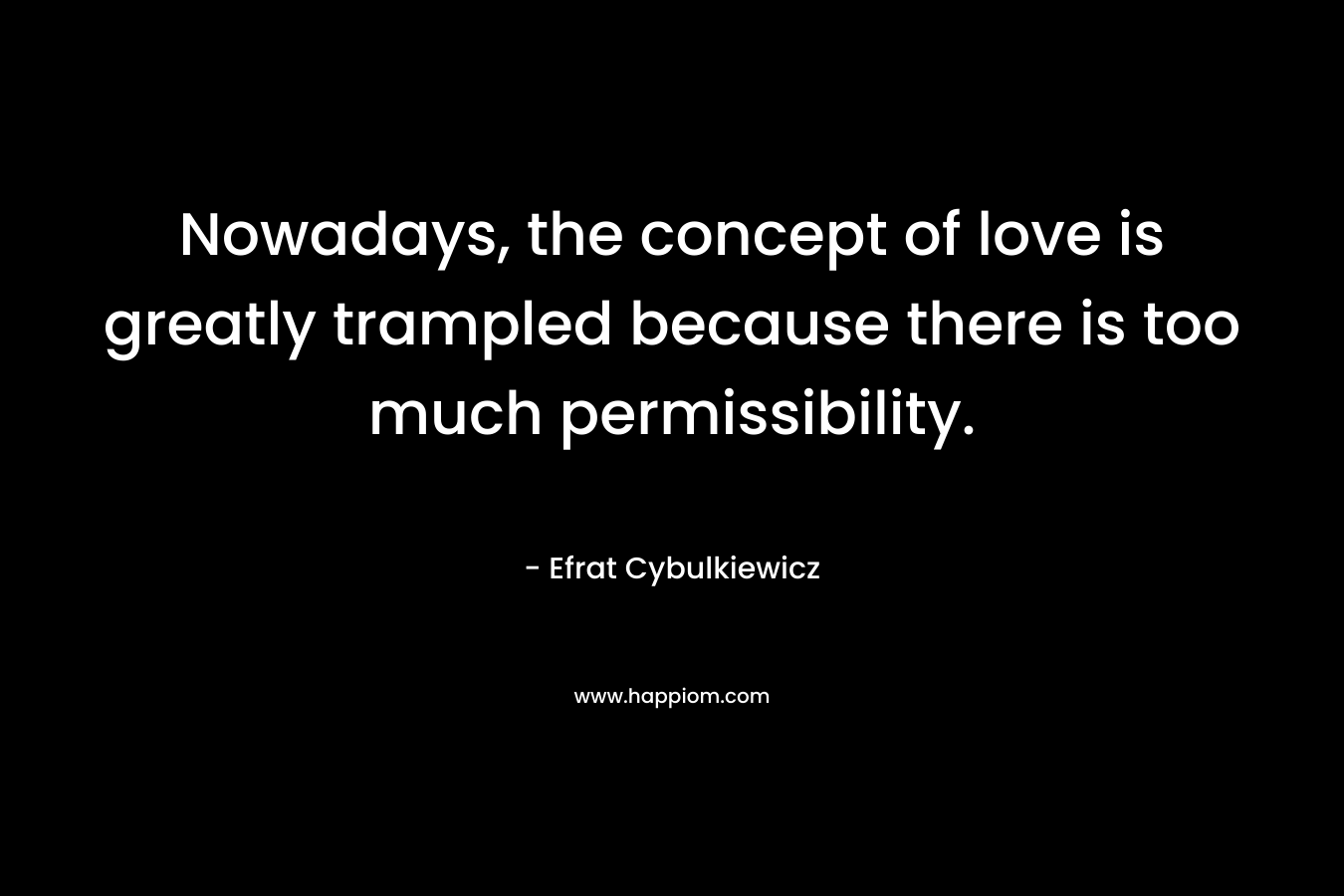 Nowadays, the concept of love is greatly trampled because there is too much permissibility.