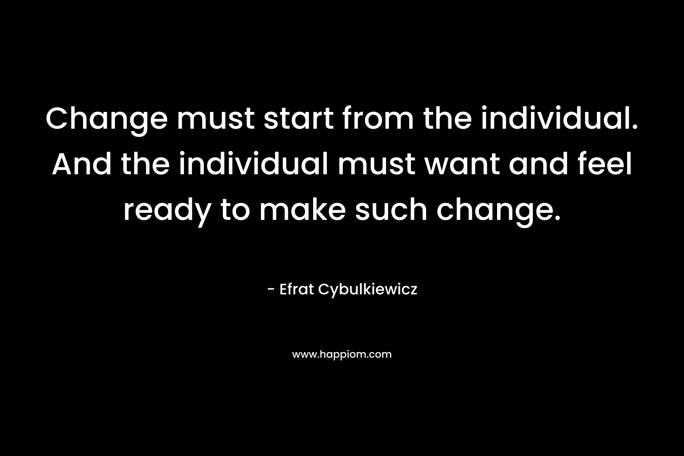 Change must start from the individual. And the individual must want and feel ready to make such change.