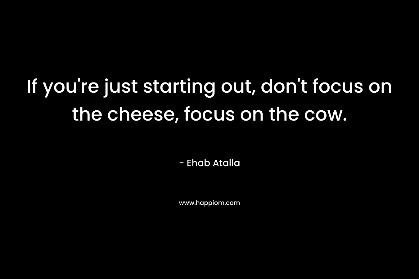 If you're just starting out, don't focus on the cheese, focus on the cow.