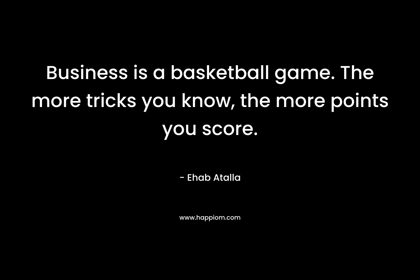 Business is a basketball game. The more tricks you know, the more points you score.
