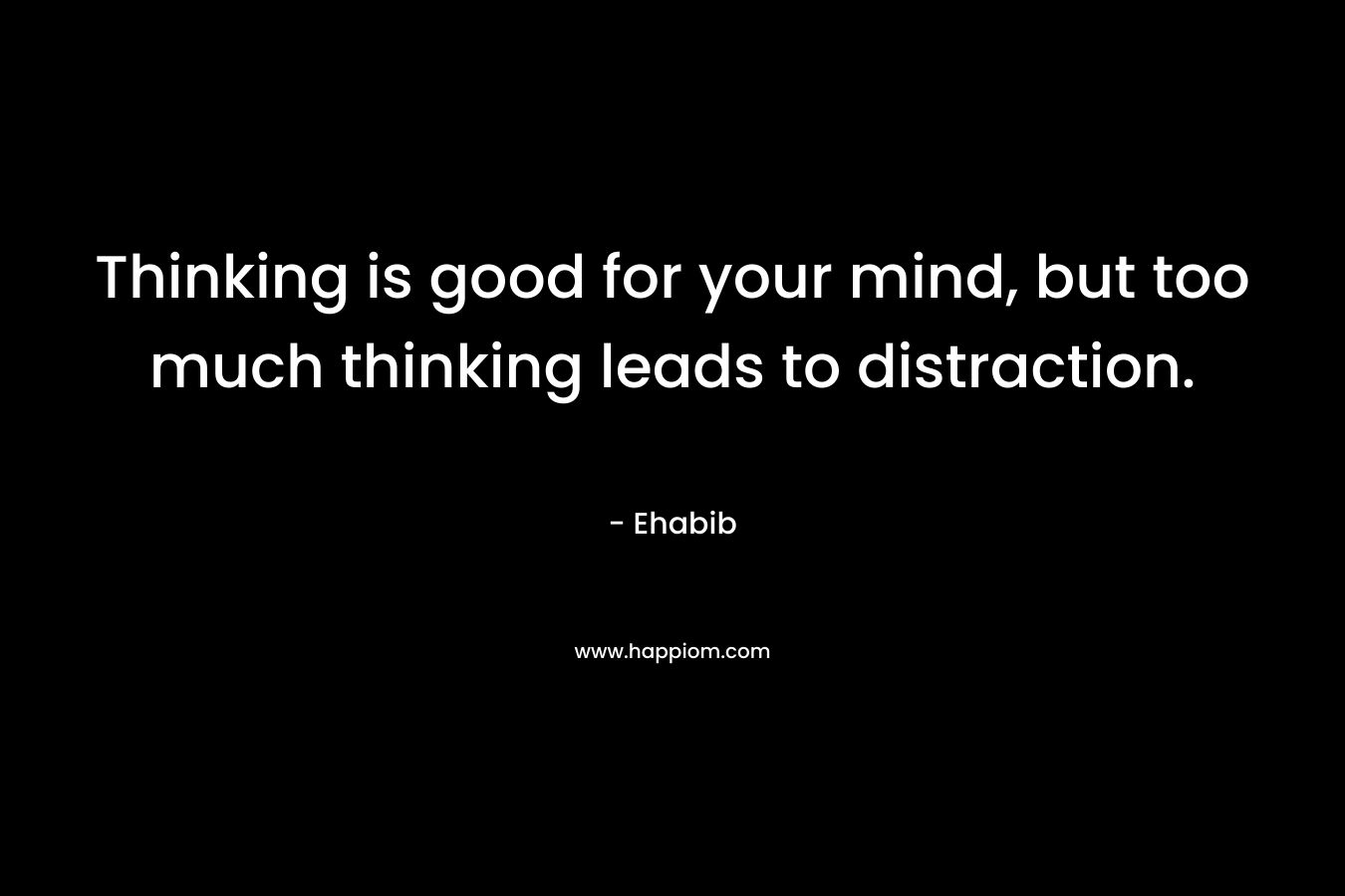 Thinking is good for your mind, but too much thinking leads to distraction.