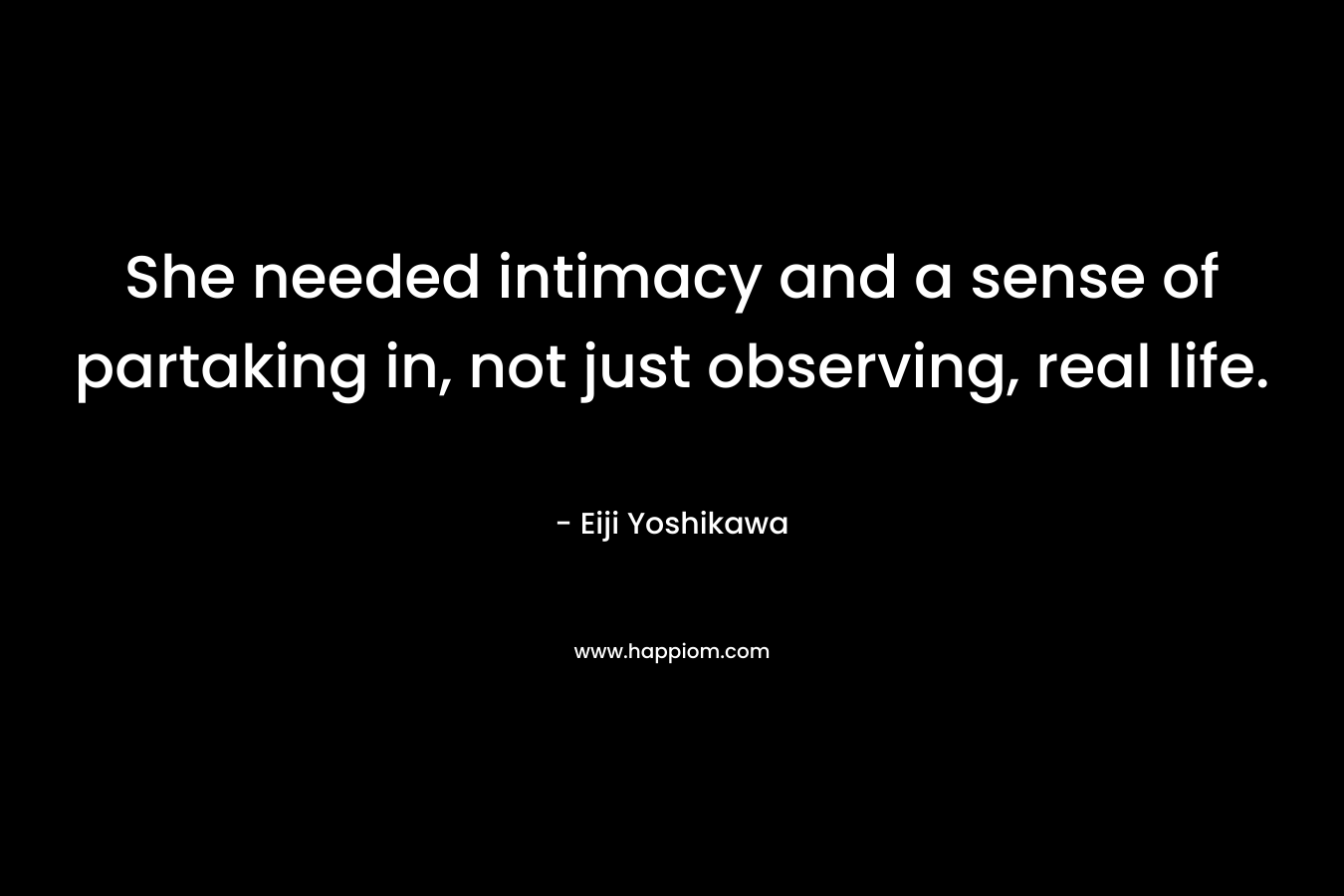 She needed intimacy and a sense of partaking in, not just observing, real life.