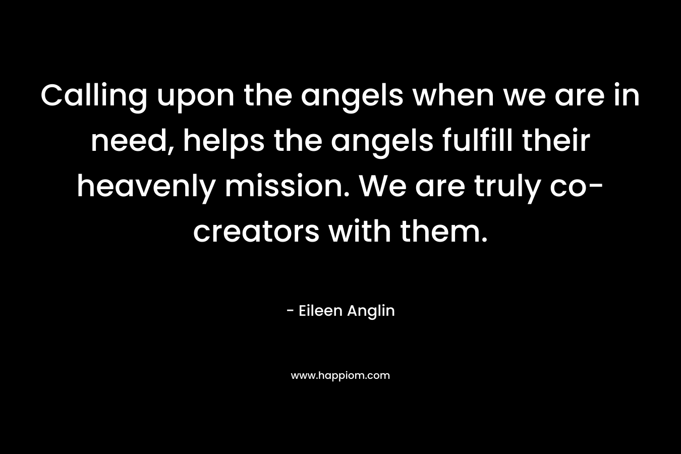 Calling upon the angels when we are in need, helps the angels fulfill their heavenly mission. We are truly co-creators with them.