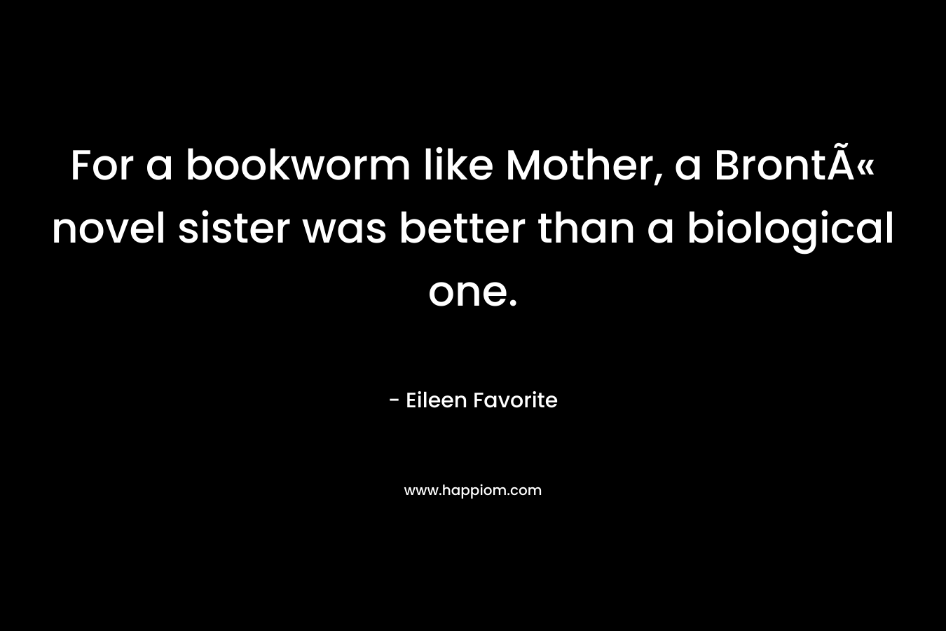 For a bookworm like Mother, a BrontÃ« novel sister was better than a biological one.