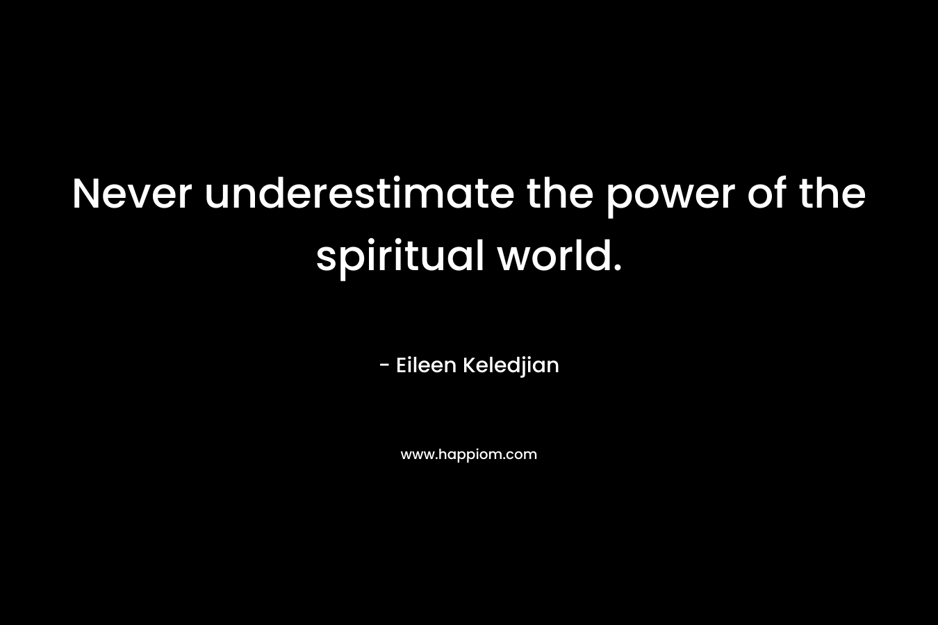 Never underestimate the power of the spiritual world.