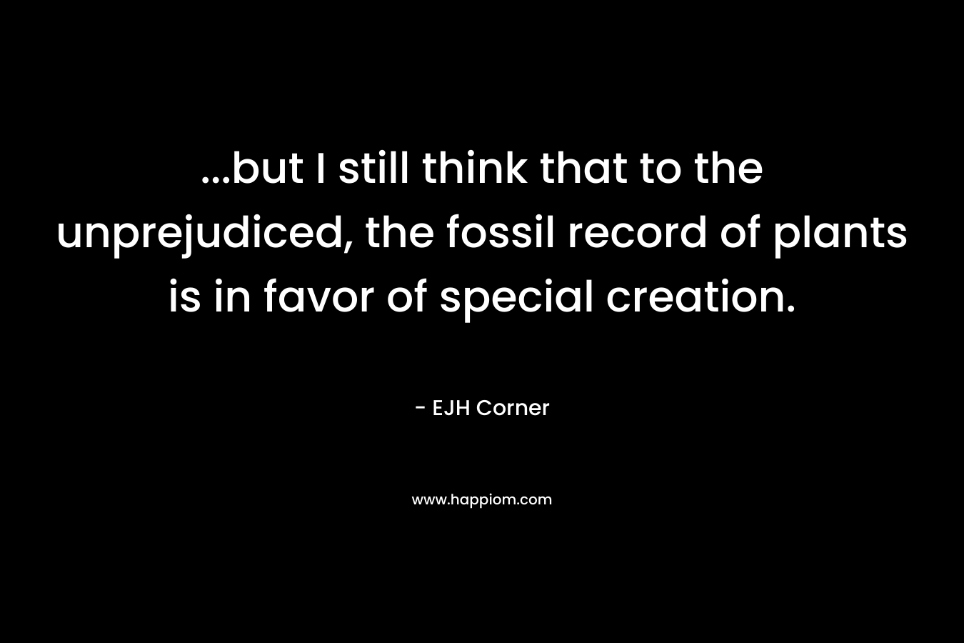 ...but I still think that to the unprejudiced, the fossil record of plants is in favor of special creation.