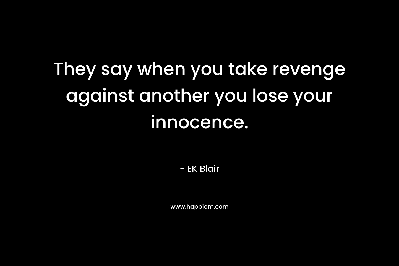 They say when you take revenge against another you lose your innocence. – EK Blair