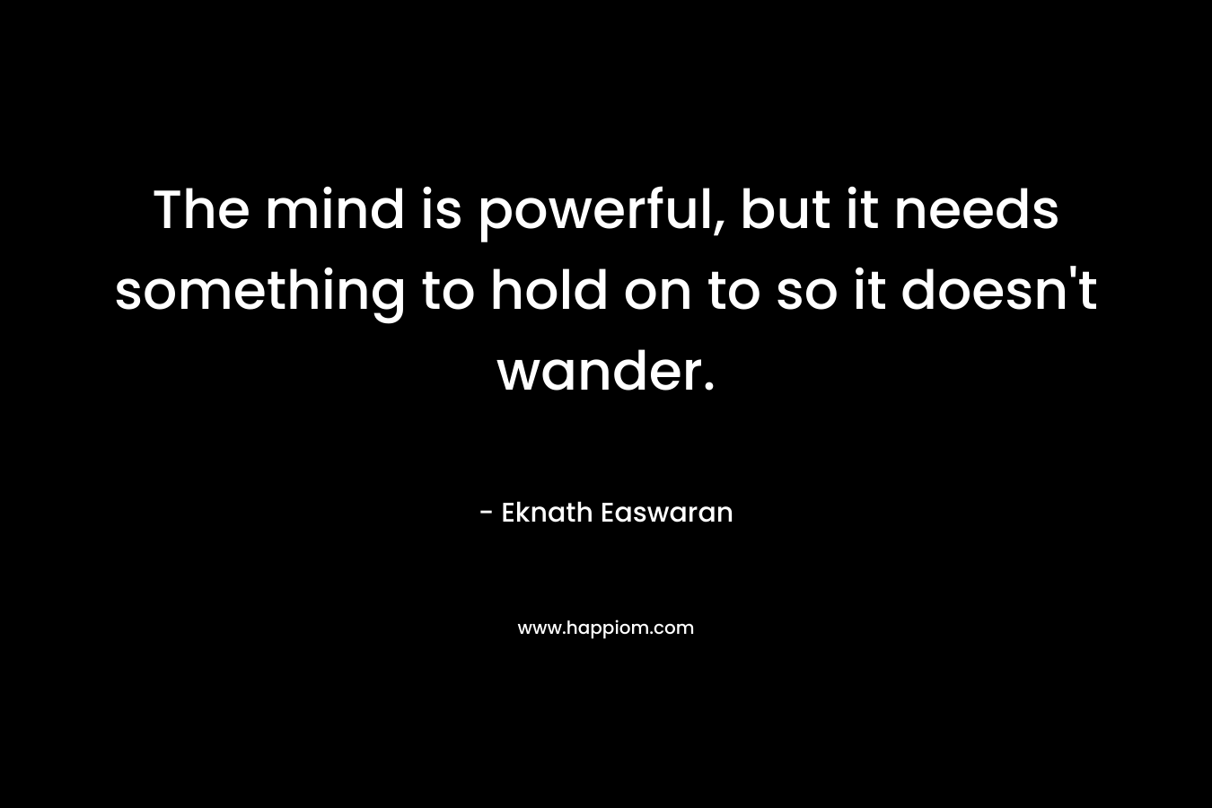 The mind is powerful, but it needs something to hold on to so it doesn't wander.