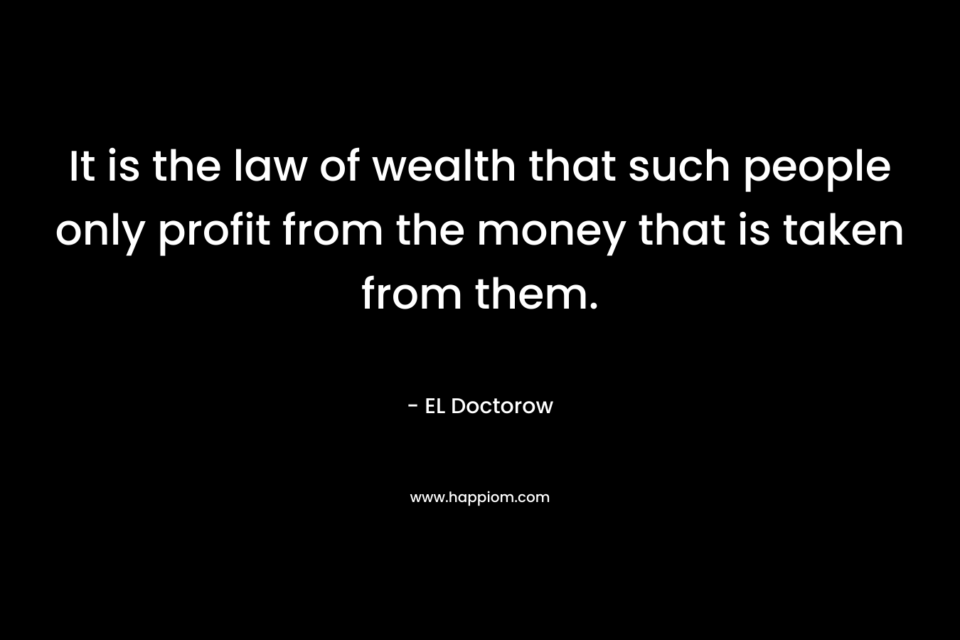 It is the law of wealth that such people only profit from the money that is taken from them.