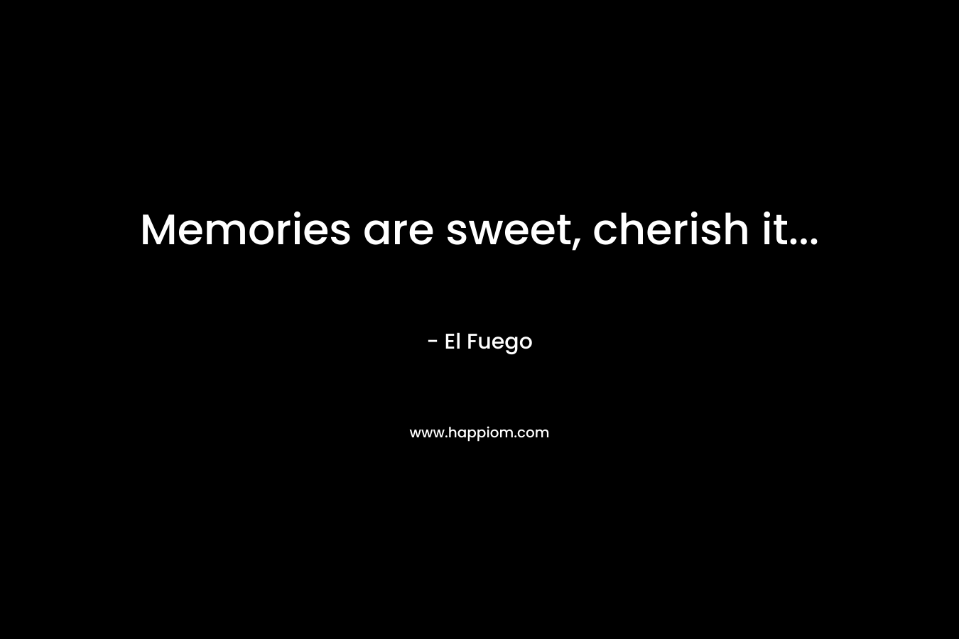 Memories are sweet, cherish it… – El Fuego