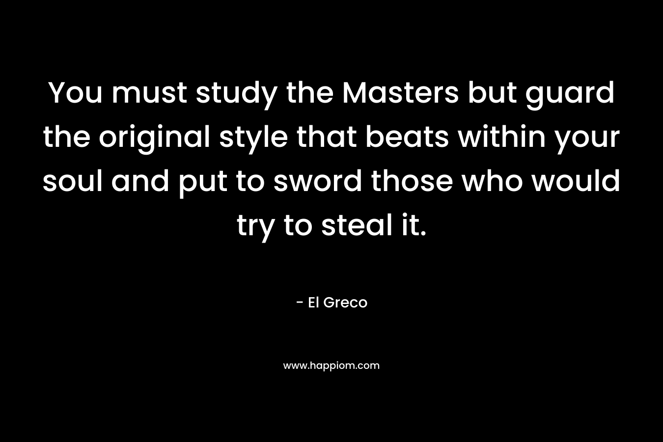 You must study the Masters but guard the original style that beats within your soul and put to sword those who would try to steal it.