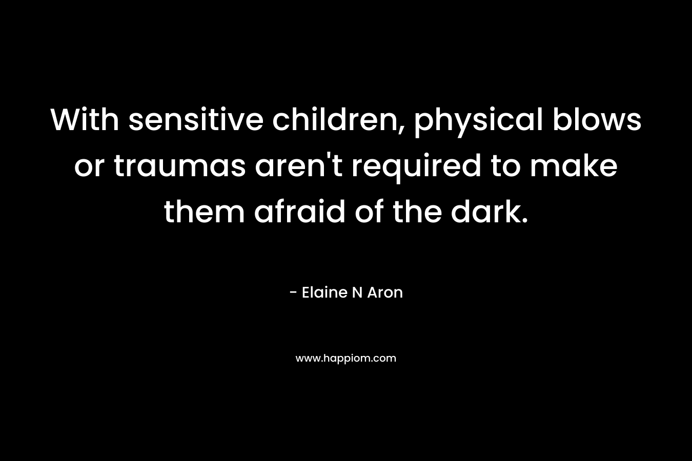 With sensitive children, physical blows or traumas aren't required to make them afraid of the dark.