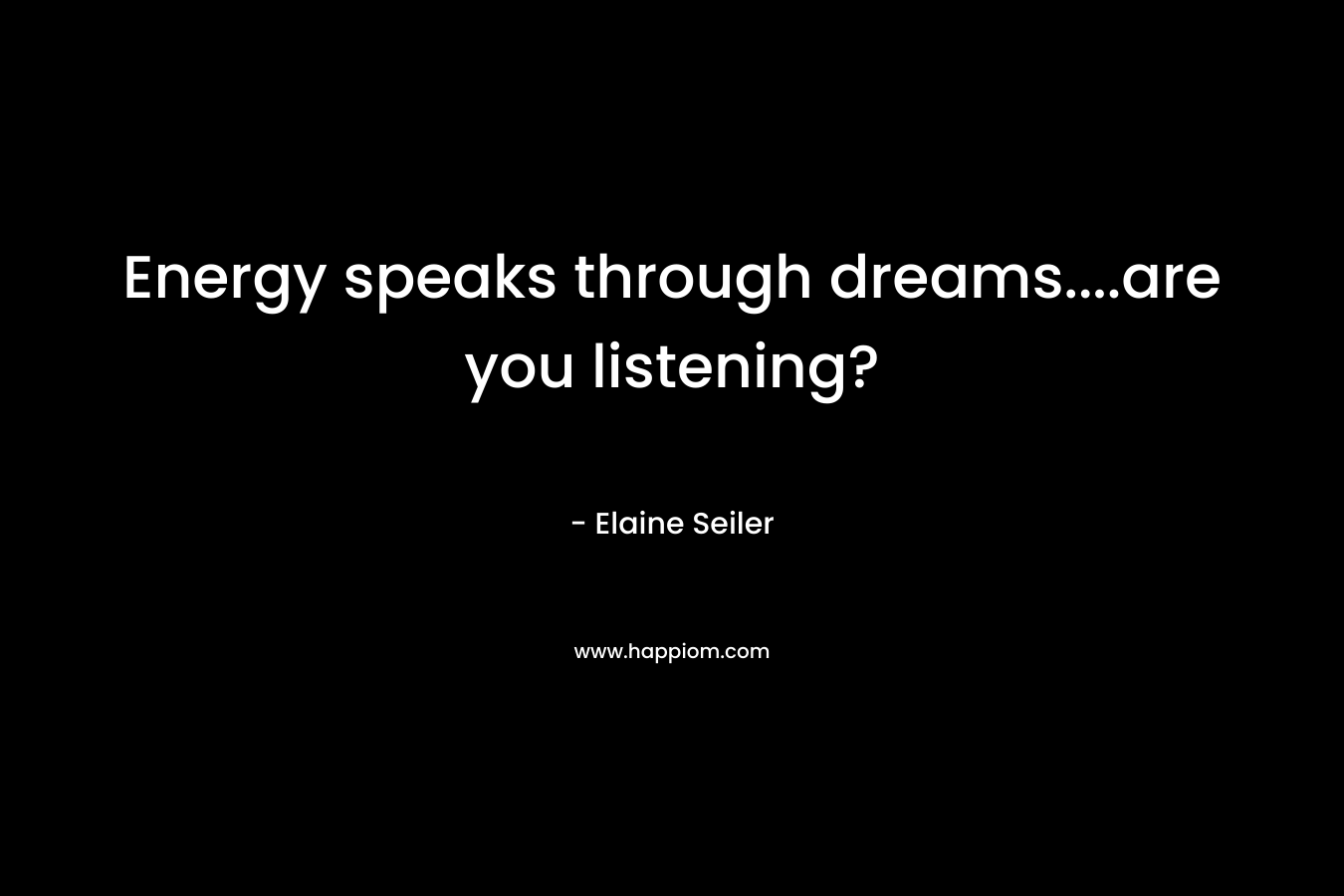 Energy speaks through dreams….are you listening? – Elaine Seiler