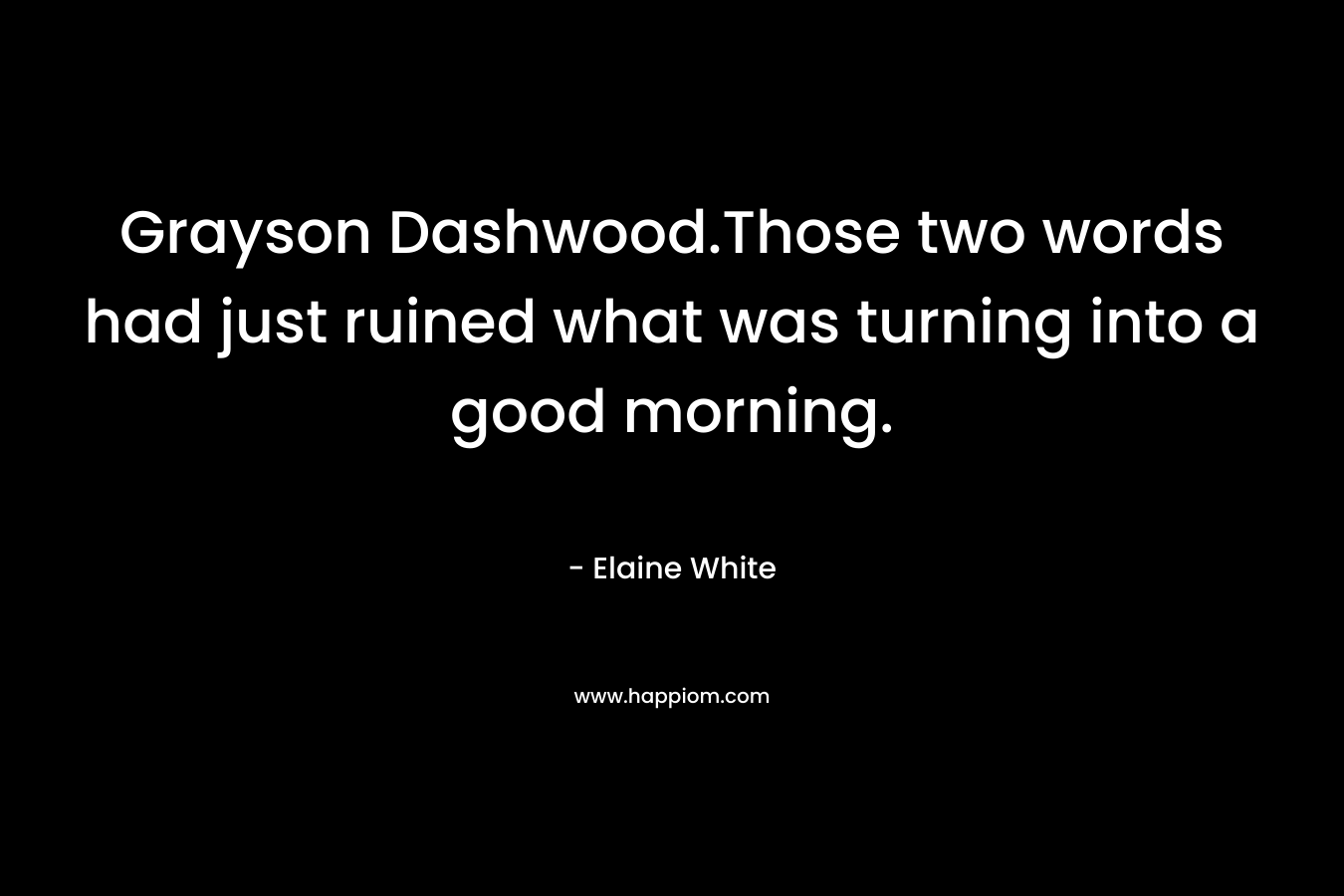 Grayson Dashwood.Those two words had just ruined what was turning into a good morning. – Elaine  White