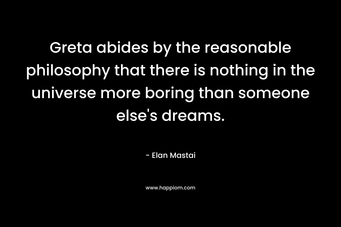 Greta abides by the reasonable philosophy that there is nothing in the universe more boring than someone else’s dreams. – Elan Mastai
