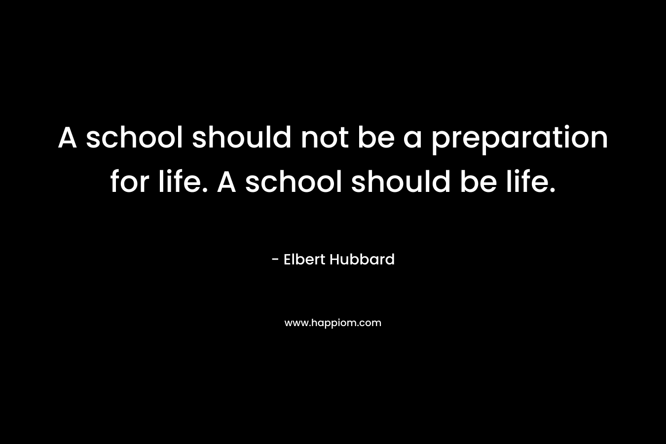 A school should not be a preparation for life. A school should be life.