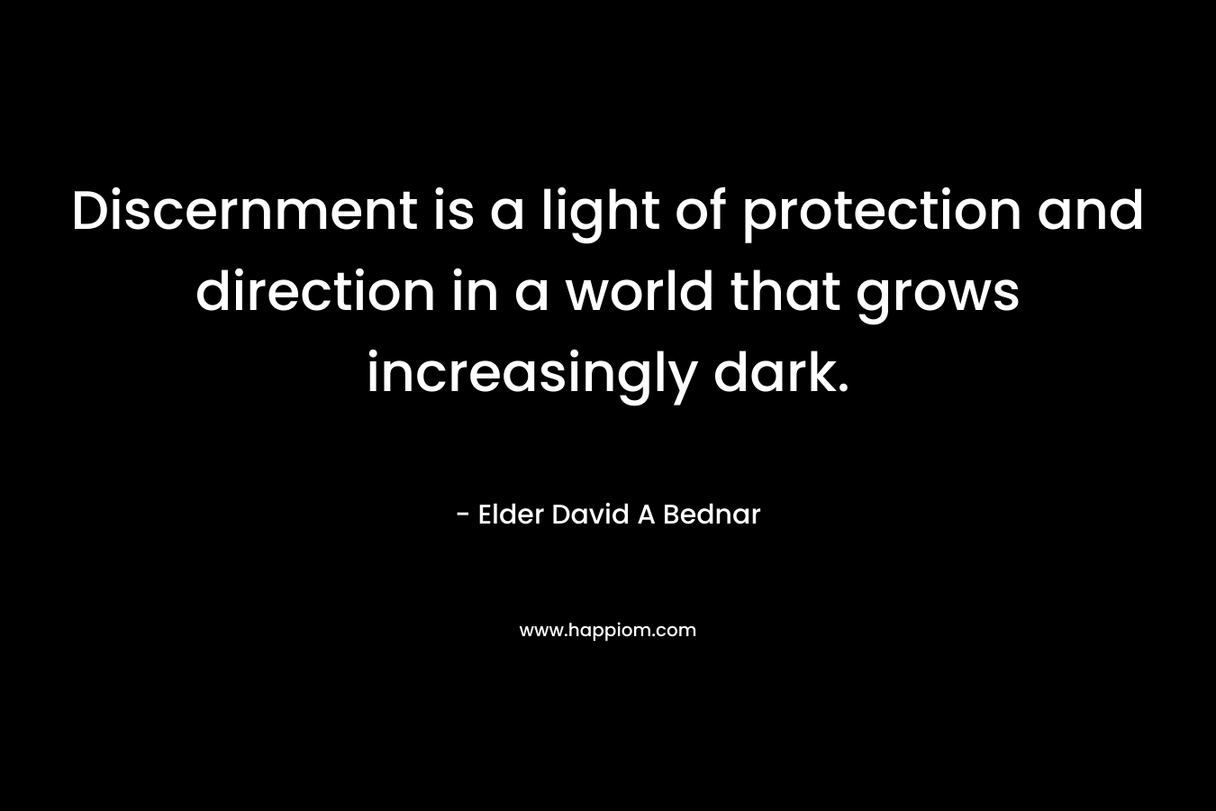 Discernment is a light of protection and direction in a world that grows increasingly dark. – Elder David A Bednar