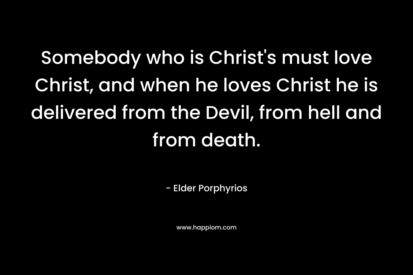 Somebody who is Christ’s must love Christ, and when he loves Christ he is delivered from the Devil, from hell and from death. – Elder Porphyrios