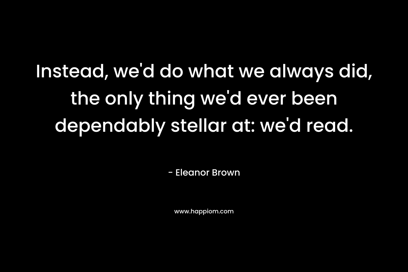 Instead, we'd do what we always did, the only thing we'd ever been dependably stellar at: we'd read.
