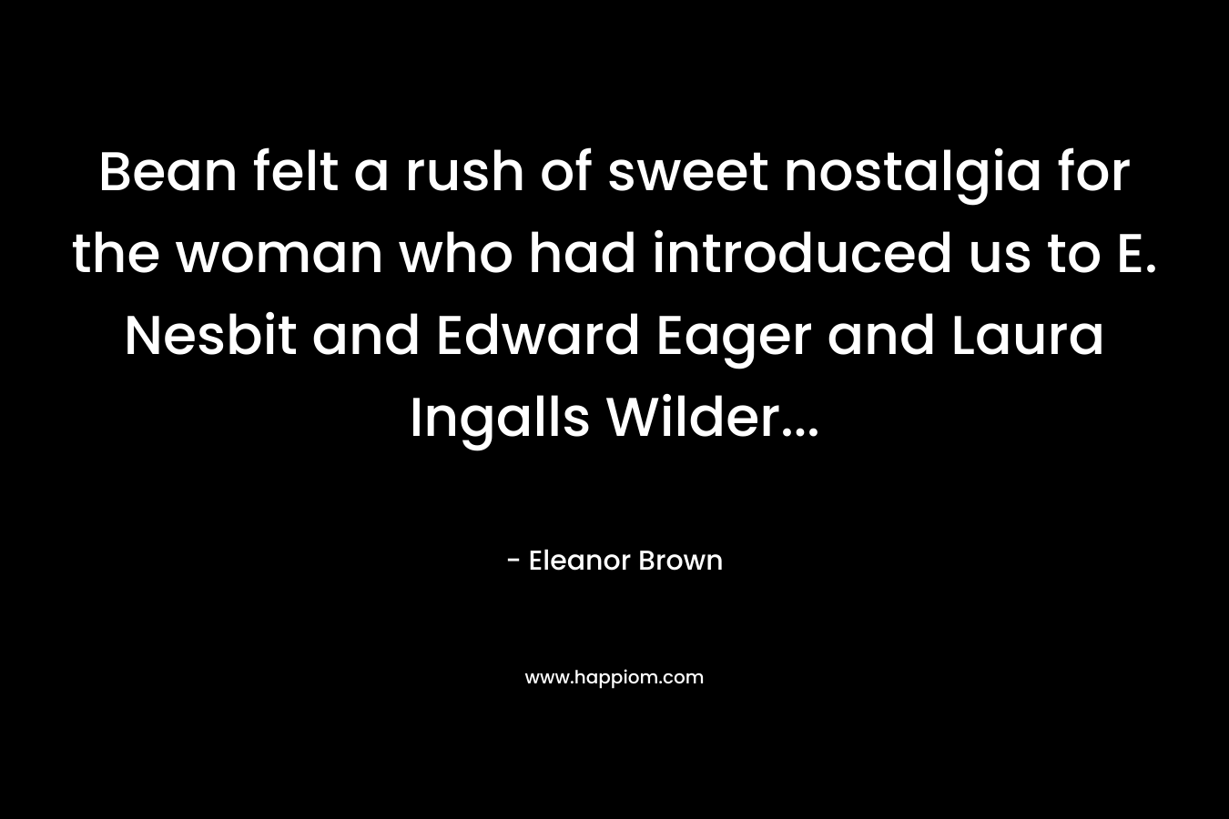 Bean felt a rush of sweet nostalgia for the woman who had introduced us to E. Nesbit and Edward Eager and Laura Ingalls Wilder… – Eleanor Brown