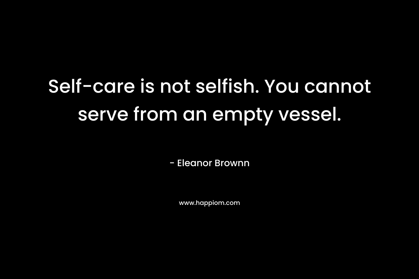 Self-care is not selfish. You cannot serve from an empty vessel.