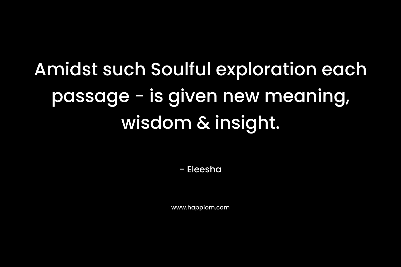 Amidst such Soulful exploration each passage – is given new meaning, wisdom & insight. – Eleesha