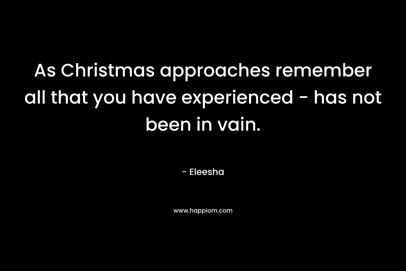 As Christmas approaches remember all that you have experienced - has not been in vain.