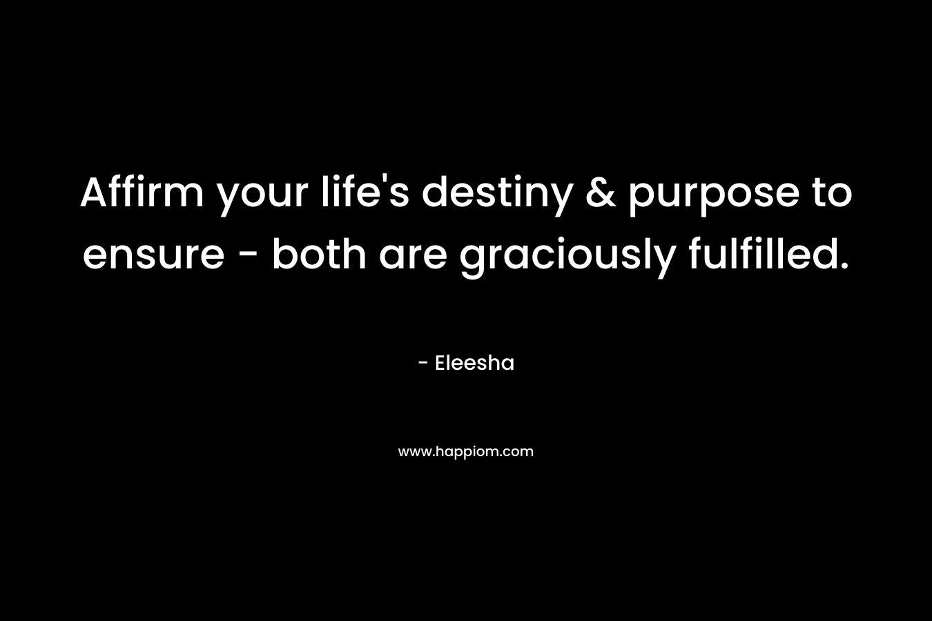 Affirm your life's destiny & purpose to ensure - both are graciously fulfilled.