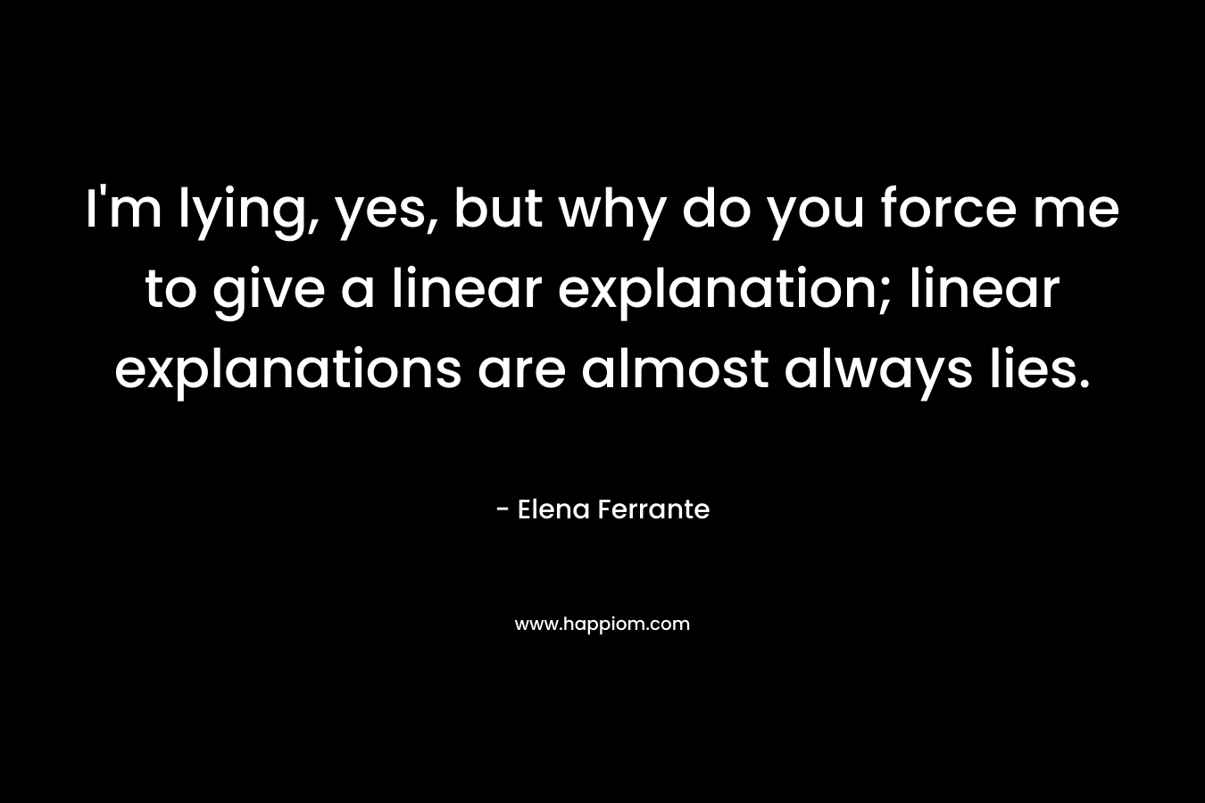 I'm lying, yes, but why do you force me to give a linear explanation; linear explanations are almost always lies.